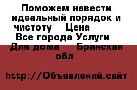 Поможем навести идеальный порядок и чистоту! › Цена ­ 100 - Все города Услуги » Для дома   . Брянская обл.